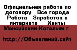 Официальная работа по договору - Все города Работа » Заработок в интернете   . Ханты-Мансийский,Когалым г.